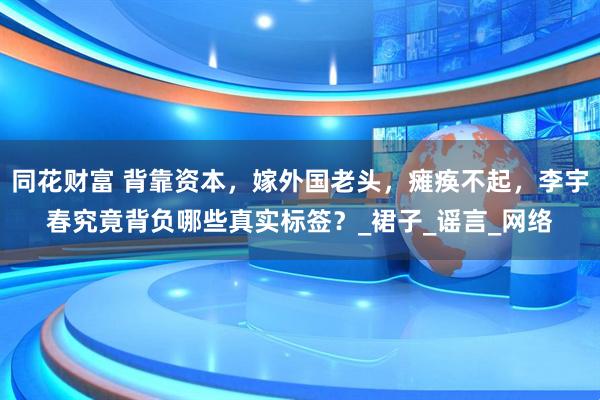 同花财富 背靠资本，嫁外国老头，瘫痪不起，李宇春究竟背负哪些真实标签？_裙子_谣言_网络