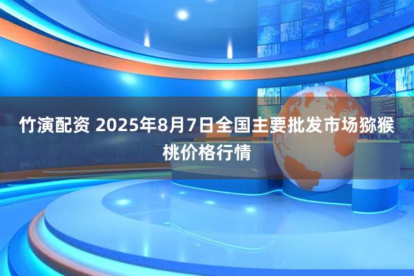 竹演配资 2025年8月7日全国主要批发市场猕猴桃价格行情