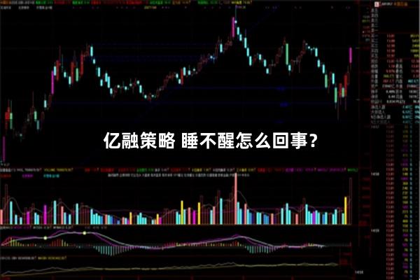 亿融策略 睡不醒怎么回事？