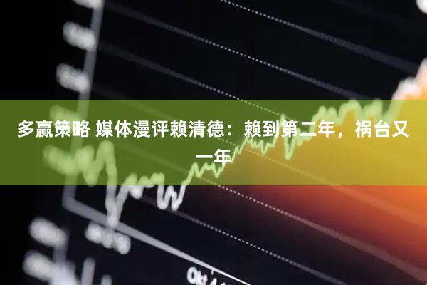 多赢策略 媒体漫评赖清德：赖到第二年，祸台又一年